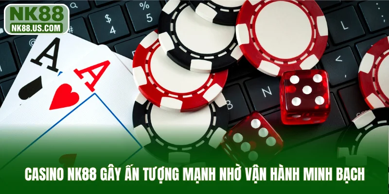 Casino NK88 gây ấn tượng mạnh nhờ vận hành minh bạch