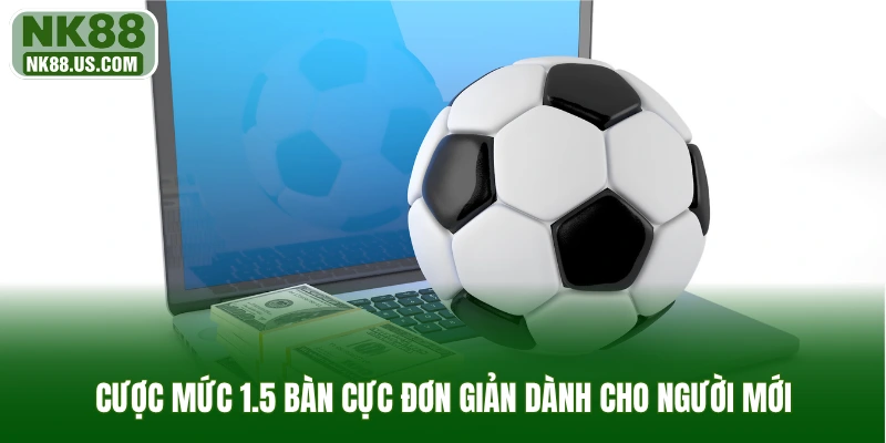 Cược mức 1.5 bàn cực đơn giản dành cho người mới