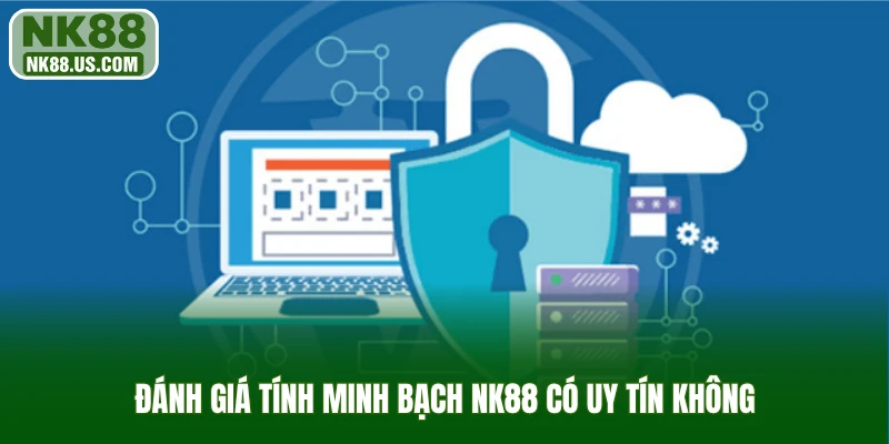 Đánh giá tính minh bạch NK88 có uy tín không