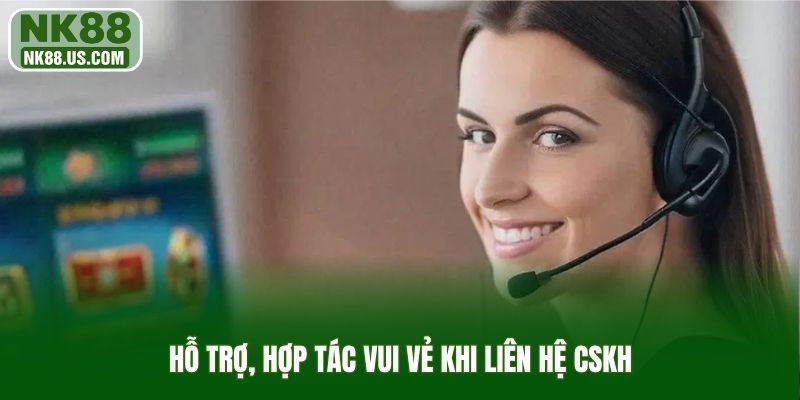 Hỗ trợ, hợp tác vui vẻ khi liên hệ Cskh