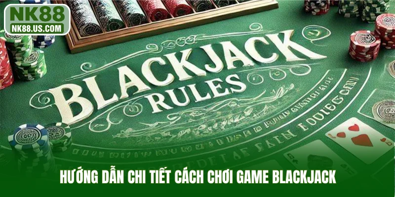 Hướng dẫn chi tiết cách chơi game Blackjack