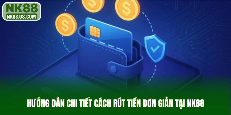 Hướng dẫn chi tiết cách rút tiền đơn giản tại NK88