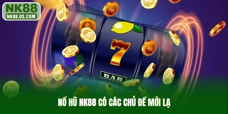 Nổ hũ NK88 có các chủ đề mới lạ