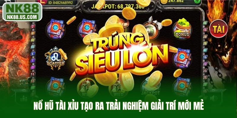 Nổ hũ Tài Xỉu tạo ra trải nghiệm giải trí mới mẻ