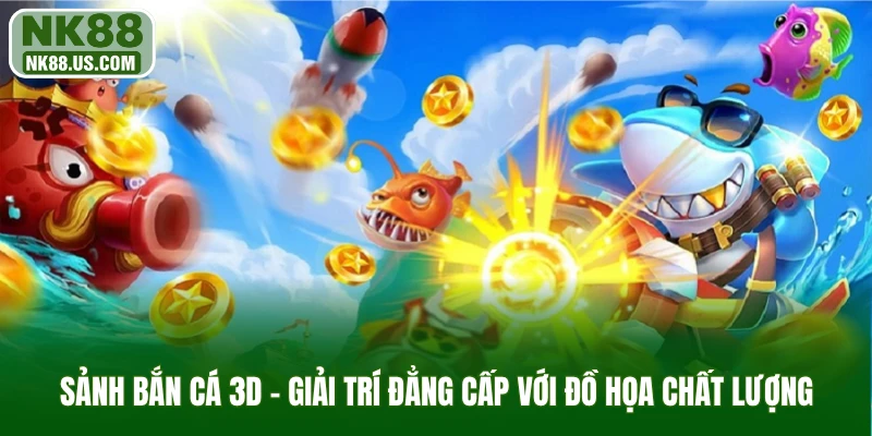 Sảnh bắn cá 3D - Giải trí đẳng cấp với đồ họa chất lượng